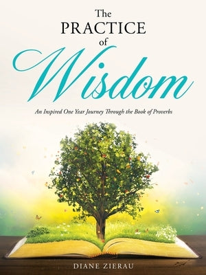 The Practice of Wisdom: An Inspired One Year Journey Through the Book of Proverbs by Zierau, Diane