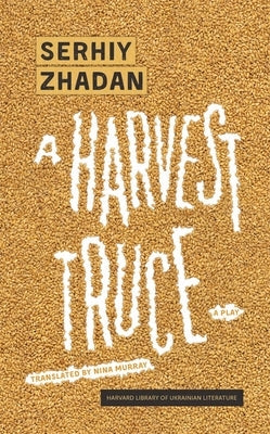 A Harvest Truce: A Play by Zhadan, Serhiy