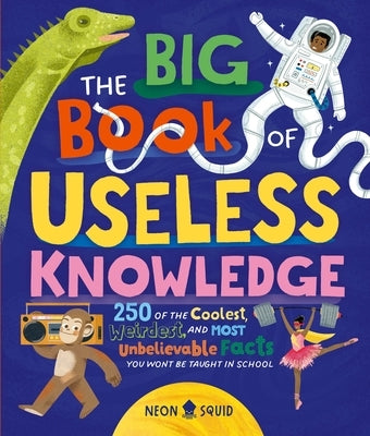 The Big Book of Useless Knowledge: 250 of the Coolest, Weirdest, and Most Unbelievable Facts You Won't Be Taught in School by Neon Squid