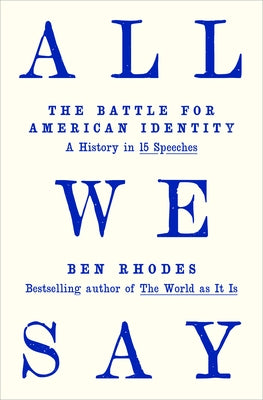 All We Say: The Battle for American Identity: A History in 15 Speeches by Rhodes, Ben