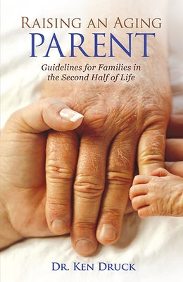 Raising an Aging Parent: Guidelines for Families in the Second Half of Life by Druck, Ken