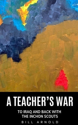 A Teacher's War: To Iraq and Back with the Inchon Scouts by Arnold, Bill