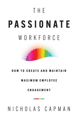 The Passionate Workforce: How to Create and Maintain Maximum Employee Engagement by Capman, Nicholas