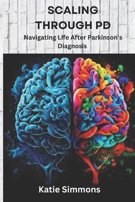 Scaling Through PD: Navigating Life After Parkinson's Diagnosis by Simmons, Katie