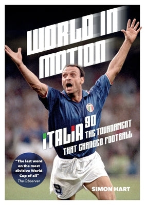 World in Motion: The Inside Story of Italia '90: The Tournament That Changed Football by Hart, Simon