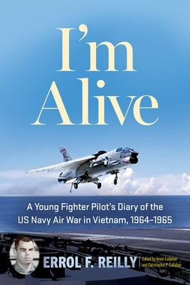 I'm Alive: A Young Fighter Pilot's Diary of the US Navy Air War in Vietnam, 1964-1965 Volume 25 by Reilly, Errol F.
