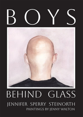 Boys Behind Glass: Poems Volume 3 by Steinorth, Jennifer Sperry