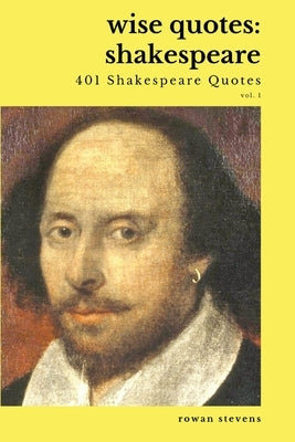 Wise Quotes - Shakespeare (401 Shakespeare Quotes): English Theater Playwright Elizabethan Era Quote Collection by Stevens, Rowan