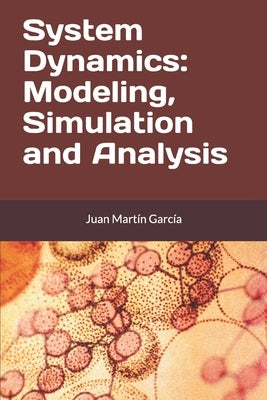 System Dynamics: Modeling, Simulation and Analysis: Practical guide with examples for the design of industrial, economic, biological, e by Mart&#195;&#173;n Garc&#195;&#173;a, Juan