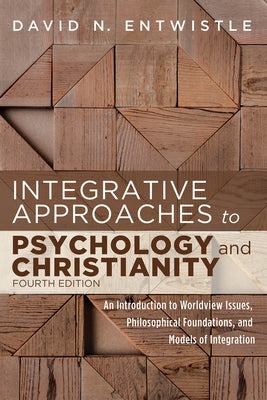 Integrative Approaches to Psychology and Christianity, Fourth Edition: An Introduction to Worldview Issues, Philosophical Foundations, and Models of I by Entwistle, David N.
