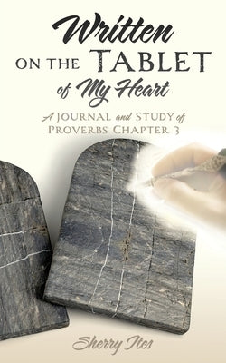 Written on the Tablet of My Heart: A Journal and Study of Proverbs Chapter 3 by Ites, Sherry