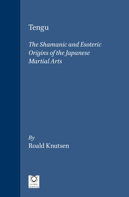 Tengu: The Shamanic and Esoteric Origins of the Japanese Martial Arts by Knutsen, Roald