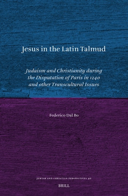 Jesus in the Latin Talmud: Judaism and Christianity During the Disputation of Paris in 1240 and Other Transcultural Issues by Dal Bo, Federico