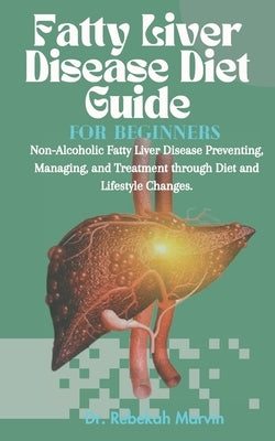 Fatty Liver Disease Diet Guide For Beginners: Non-Alcoholic Fatty Liver Disease Preventing, Managing, and Treatment through Diet and Lifestyle Changes by Marvin, Rebekah