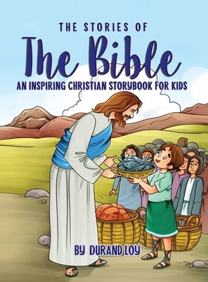 The Stories of the Bible: An Inspiring Christian Storybook for Kids by Loy, Durand
