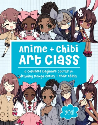 Anime + Chibi Art Class: A Complete Beginner Course in Drawing Manga Cuties + Their Chibis by Yoai