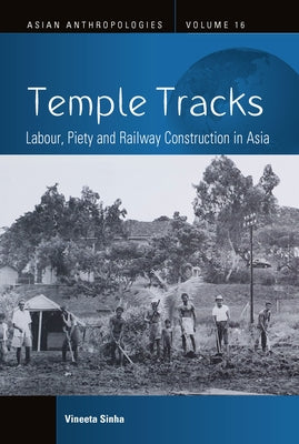 Temple Tracks: Labour, Piety and Railway Construction in Asia by Sinha, Vineeta