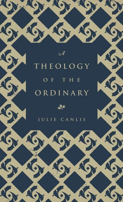 A Theology of the Ordinary by Canlis, Julie