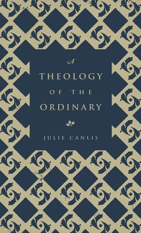 A Theology of the Ordinary by Canlis, Julie