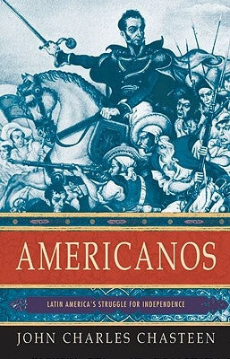 Americanos: Latin America's Struggle for Independence by Chasteen, John Charles