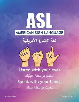 ASL American Sign Language: Listen with your Eyes Speak with your Hands. English & Arabic version by Abi Rached, C.