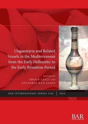 Unguentaria and Related Vessels in the Mediterranean from the Early Hellenistic to the Early Byzantine Period by Lafli, Erg?n