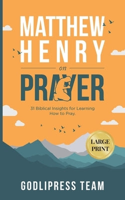 Matthew Henry on Prayer: 31 Biblical Insights for Learning How to Pray (LARGE PRINT) by Team, Godlipress