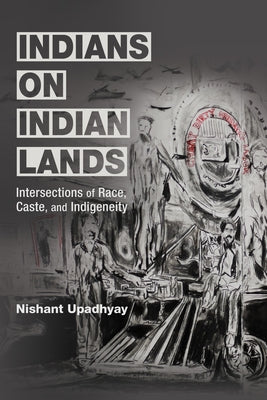 Indians on Indian Lands: Intersections of Race, Caste, and Indigeneity by Upadhyay, Nishant