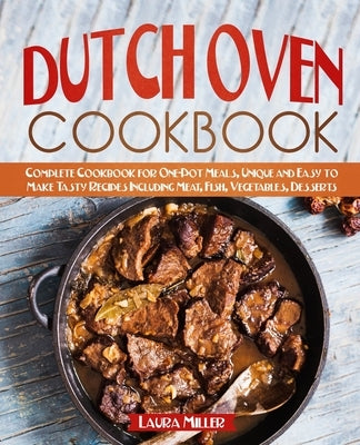 Dutch Oven Cookbook: Complete Cookbook for One-Pot Meals, Unique and Easy to Make Tasty Recipes Including Meat, Fish, Vegetables, Desserts by Miller, Laura