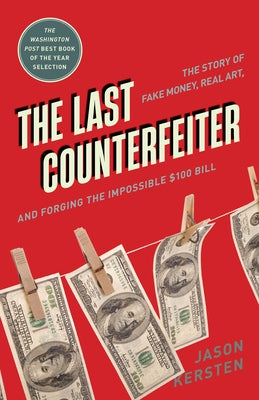 The Last Counterfeiter: The Story of Fake Money, Real Art, and Forging the Impossible $100 Bill by Kersten, Jason