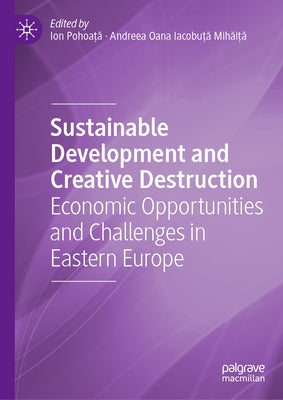 Sustainable Development and Creative Destruction: Economic Opportunities and Challenges in Eastern Europe by Pohoa&#355;&#259;, Ion