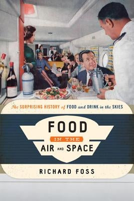 Food in the Air and Space: The Surprising History of Food and Drink in the Skies by Foss, Richard