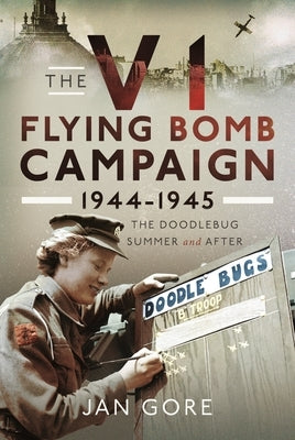 The V1 Flying Bomb Campaign 1944-1945: The Doodlebug Summer and After by Gore, Jan