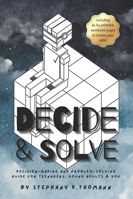 Decide and Solve: Decision-making and Problem-solving skills for teens, young adults, and you by Thomann, Stephany K.