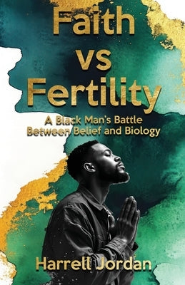 Faith vs Fertility: A Black Man's Battle Between Belief and Biology by Jordan, Harrell