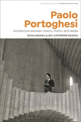 Paolo Portoghesi: Architecture Between History, Politics and Media by Micheli, Silvia