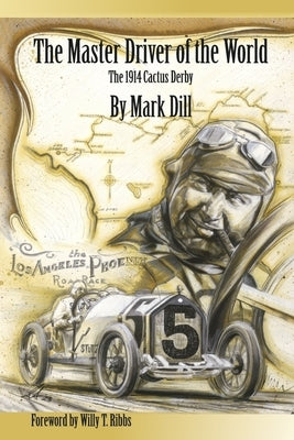 The Master Driver of the World: The 1914 Cactus Derby by Dill, Mark