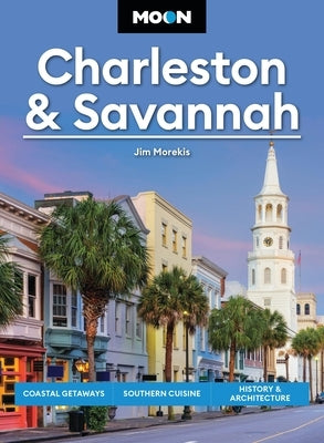 Moon Charleston & Savannah: Coastal Getaways, Southern Cuisine, History & Architecture by Morekis, Jim