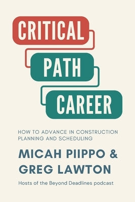 The Critical Path Career: How to Advance in Construction Planning and Scheduling by Piippo, Micah