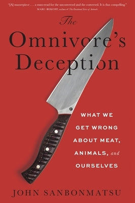 The Omnivore's Deception: What We Get Wrong about Meat, Animals, and Ourselves by Sanbonmatsu, John