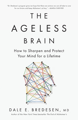 The Ageless Brain: How to Sharpen and Protect Your Mind for a Lifetime by Bredesen, Dale