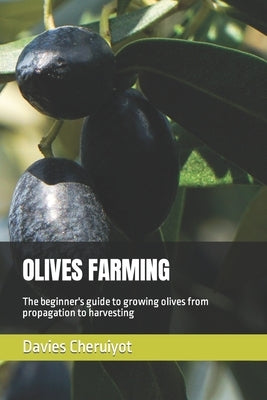 Olives Farming: The beginner's guide to growing olives from propagation to harvesting by Cheruiyot, Davies
