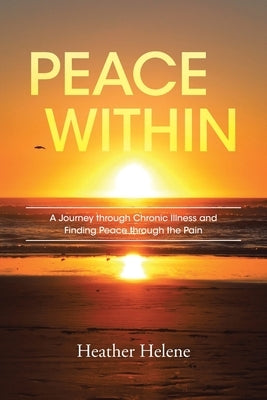 Peace Within: A Journey through Chronic Illness and Finding Peace through the Pain by Helene, Heather