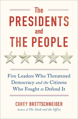 The Presidents and the People: Five Leaders Who Threatened Democracy and the Citizens Who Fought to Defend It by Brettschneider, Corey