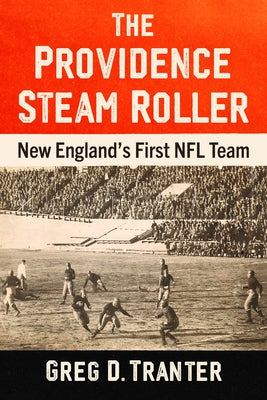 The Providence Steam Roller: New England's First NFL Team by Tranter, Greg D.