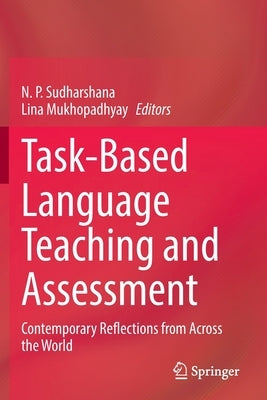 Task-Based Language Teaching and Assessment: Contemporary Reflections from Across the World by Sudharshana, N. P.