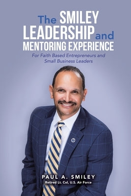 The Smiley Leadership and Mentoring Experience: For Faith Based Entrepreneurs and Small Business Leaders by Smiley, Paul A.