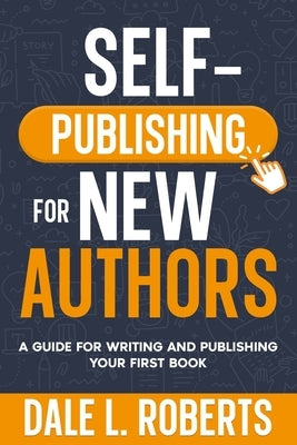 Self-Publishing for New Authors: A Guide for Writing and Publishing Your First Book by Roberts, Dale L.