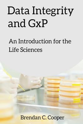 Data Integrity and GxP: An Introduction for the Life Sciences by Cooper, Brendan