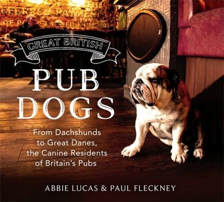 Great British Pub Dog: From Dachshunds to Great Danes, the Canine Residents of Britain's Pubs by Fleckney, Paul